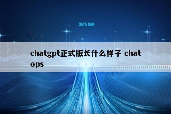 chatgpt正式版长什么样子 chatops