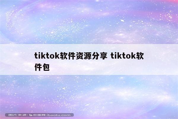 tiktok软件资源分享 tiktok软件包
