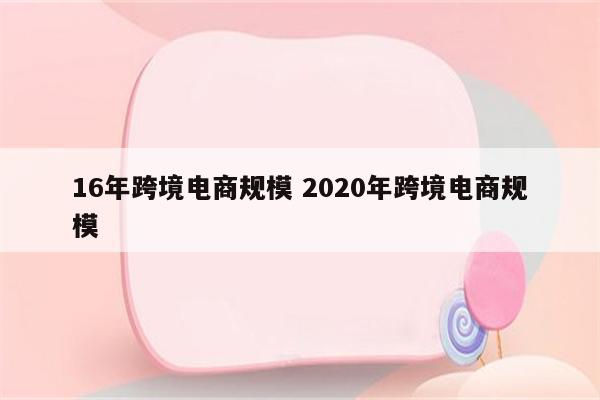 16年跨境电商规模 2020年跨境电商规模
