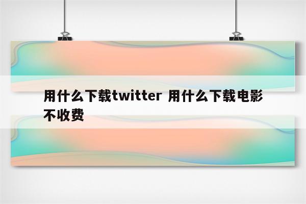 用什么下载twitter 用什么下载电影不收费