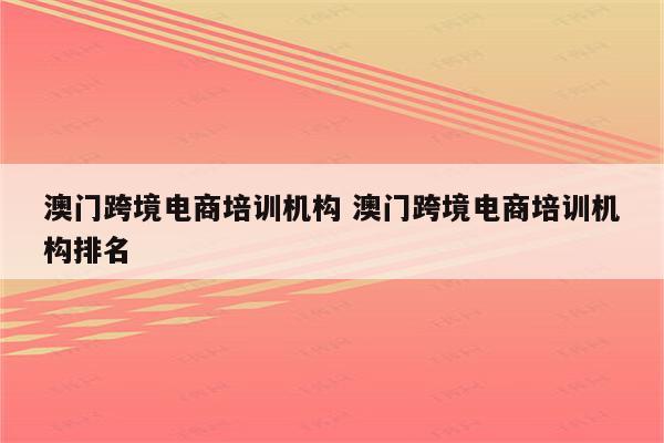 澳门跨境电商培训机构 澳门跨境电商培训机构排名