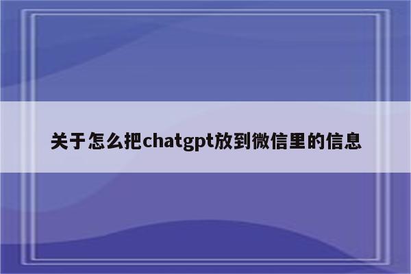 关于怎么把chatgpt放到微信里的信息