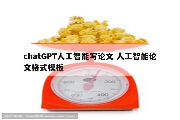 chatGPT人工智能写论文 人工智能论文格式模板