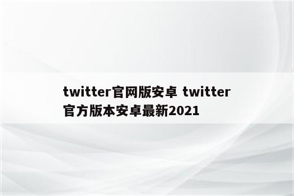 twitter官网版安卓 twitter官方版本安卓最新2021