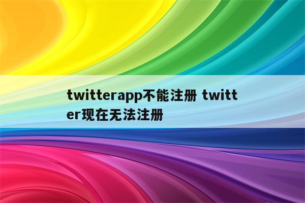 twitterapp不能注册 twitter现在无法注册