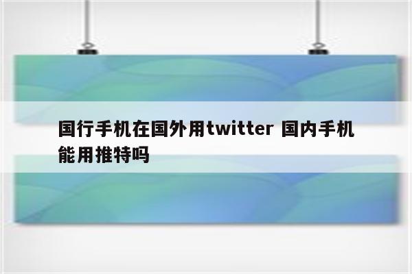 国行手机在国外用twitter 国内手机能用推特吗