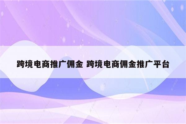 跨境电商推广佣金 跨境电商佣金推广平台