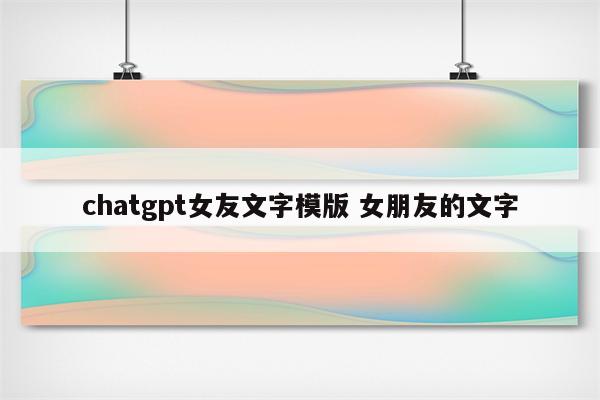 chatgpt女友文字模版 女朋友的文字