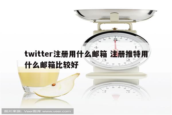 twitter注册用什么邮箱 注册推特用什么邮箱比较好