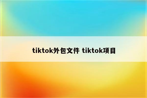 tiktok外包文件 tiktok项目