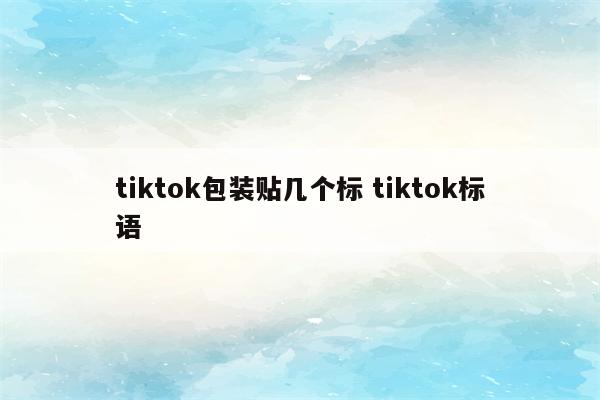 tiktok包装贴几个标 tiktok标语