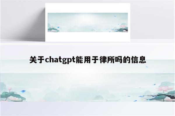 关于chatgpt能用于律所吗的信息