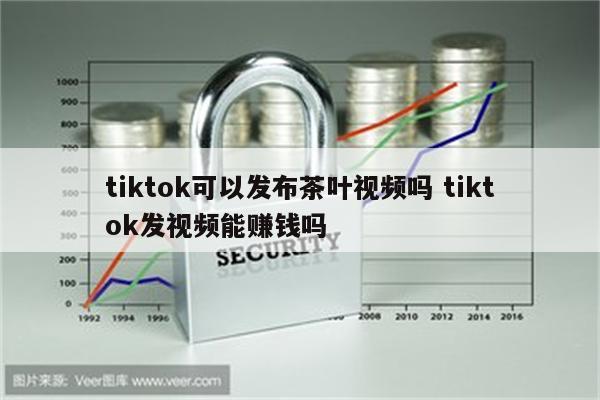 tiktok可以发布茶叶视频吗 tiktok发视频能赚钱吗