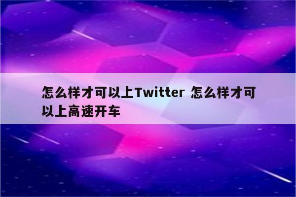 怎么样才可以上Twitter 怎么样才可以上高速开车