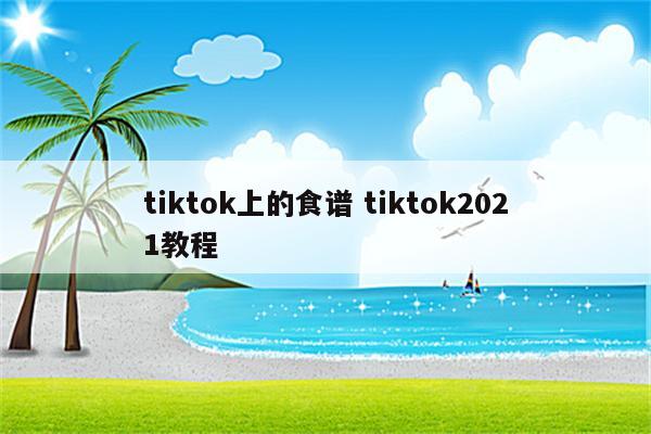 tiktok上的食谱 tiktok2021教程