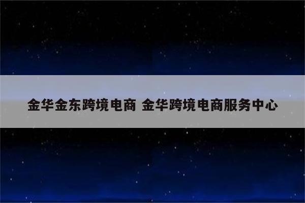 金华金东跨境电商 金华跨境电商服务中心