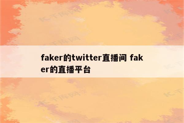 faker的twitter直播间 faker的直播平台