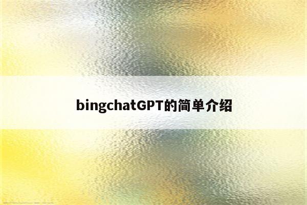 bingchatGPT的简单介绍