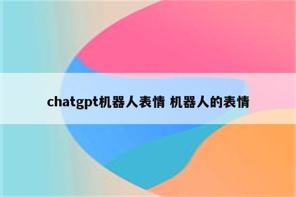 chatgpt机器人表情 机器人的表情