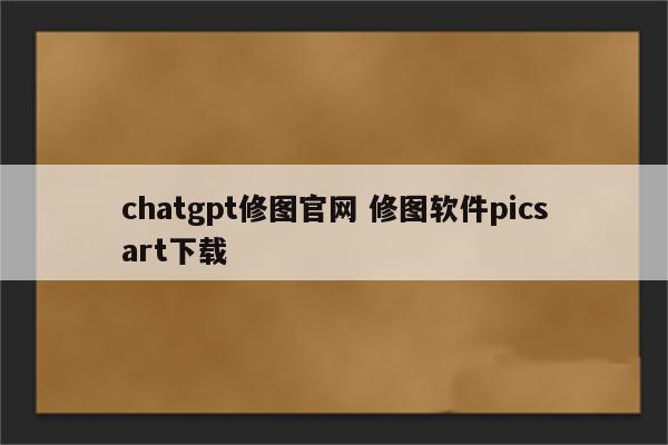chatgpt修图官网 修图软件picsart下载