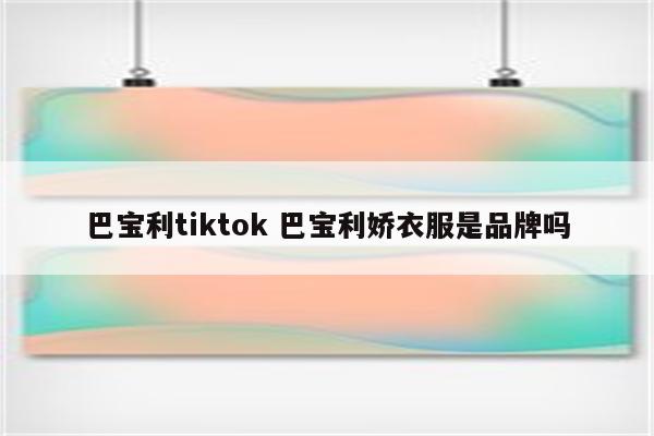 巴宝利tiktok 巴宝利娇衣服是品牌吗