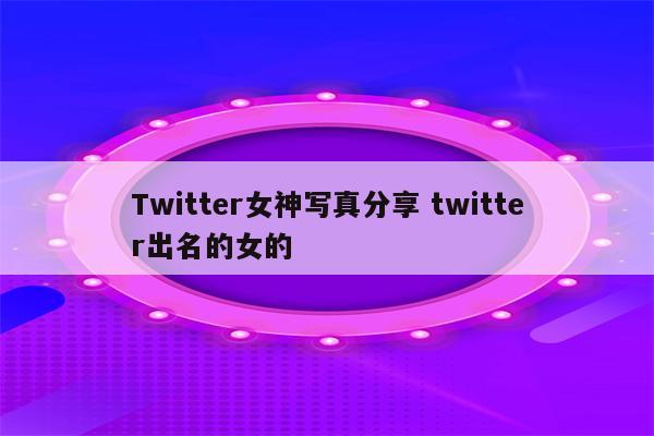 Twitter女神写真分享 twitter出名的女的