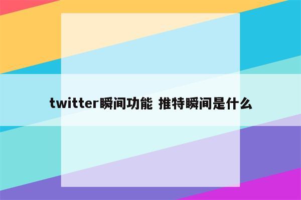 twitter瞬间功能 推特瞬间是什么