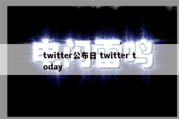 twitter公布日 twitter today