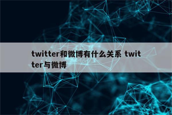 twitter和微博有什么关系 twitter与微博