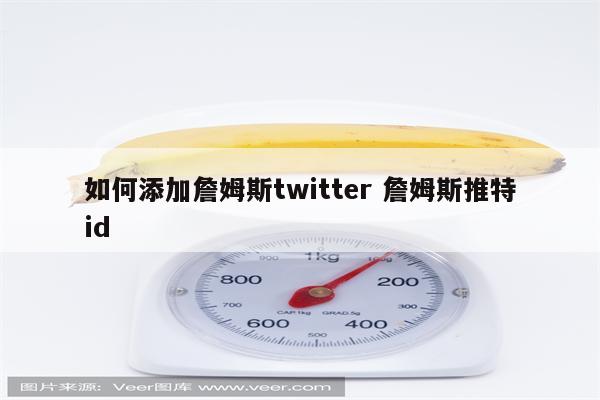 如何添加詹姆斯twitter 詹姆斯推特id