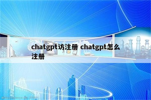 chatgpt访注册 chatgpt怎么注册