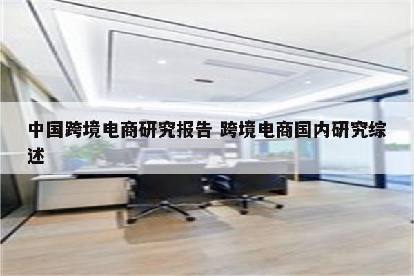 中国跨境电商研究报告 跨境电商国内研究综述