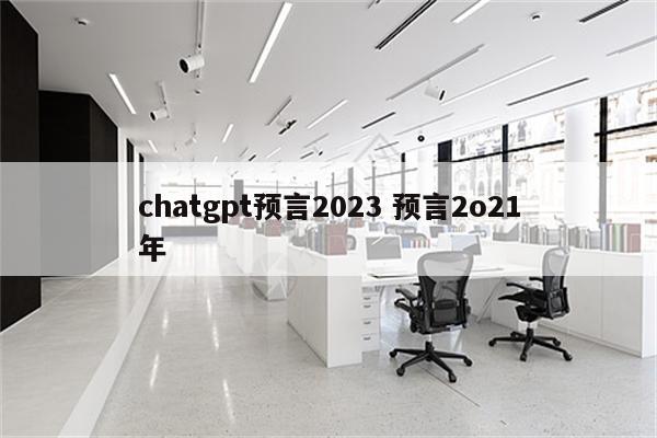 chatgpt预言2023 预言2o21年