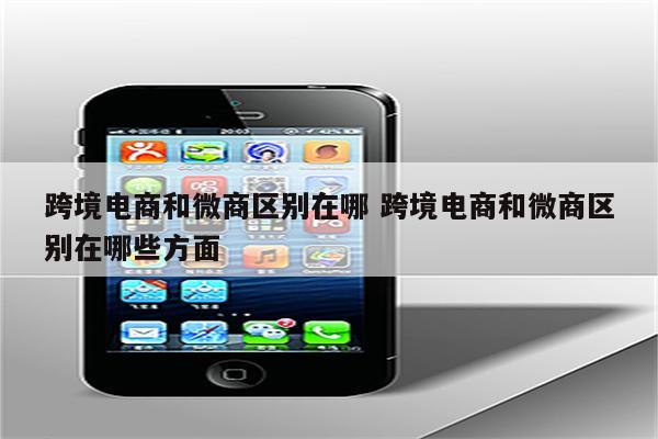 跨境电商和微商区别在哪 跨境电商和微商区别在哪些方面