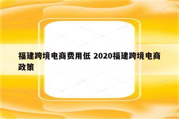 福建跨境电商费用低 2020福建跨境电商政策