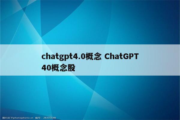 chatgpt4.0概念 ChatGPT40概念股