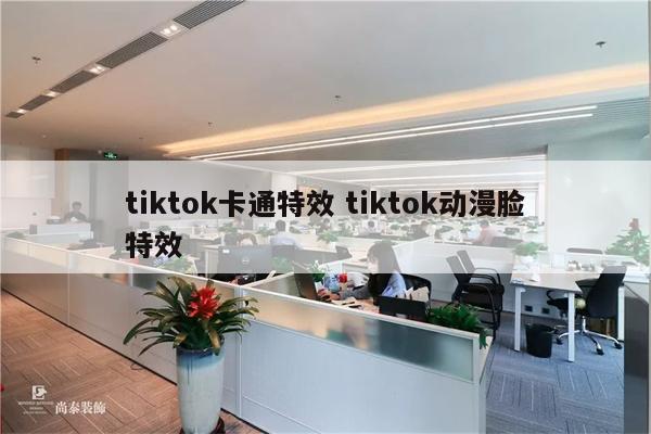 tiktok卡通特效 tiktok动漫脸特效