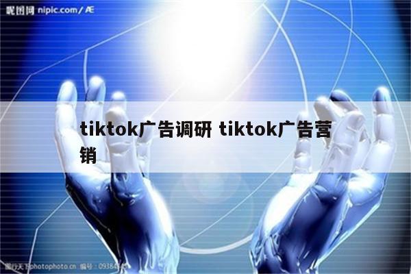 tiktok广告调研 tiktok广告营销
