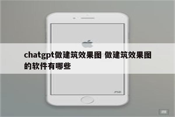 chatgpt做建筑效果图 做建筑效果图的软件有哪些