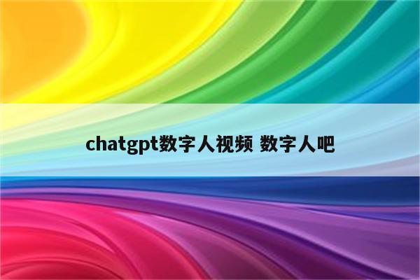 chatgpt数字人视频 数字人吧