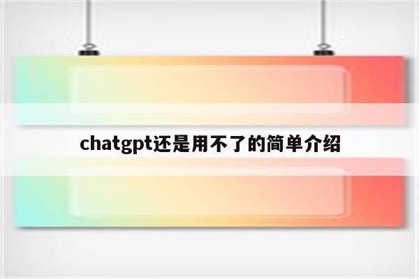 chatgpt还是用不了的简单介绍