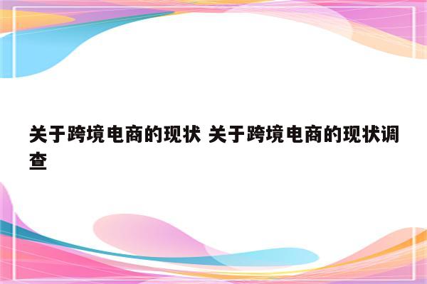 关于跨境电商的现状 关于跨境电商的现状调查