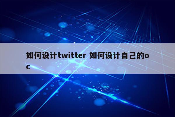 如何设计twitter 如何设计自己的oc