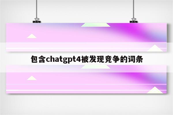 包含chatgpt4被发现竞争的词条