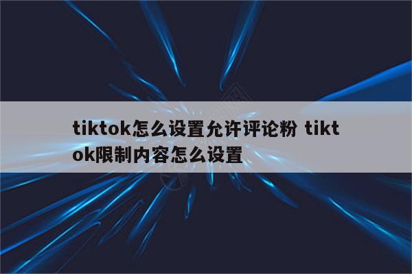 tiktok怎么设置允许评论粉 tiktok限制内容怎么设置