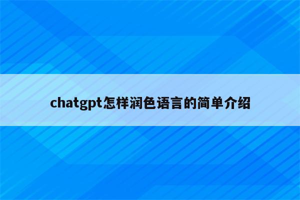 chatgpt怎样润色语言的简单介绍