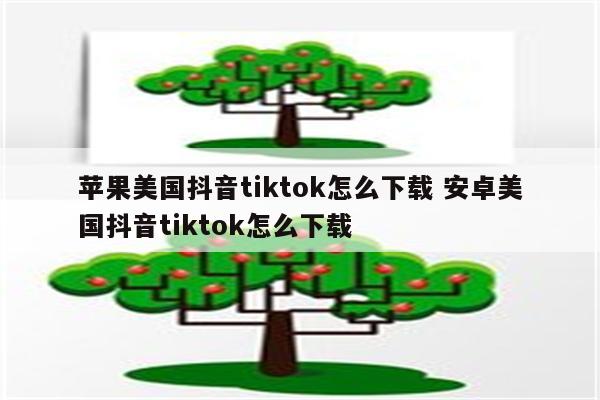 苹果美国抖音tiktok怎么下载 安卓美国抖音tiktok怎么下载