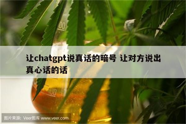 让chatgpt说真话的暗号 让对方说出真心话的话