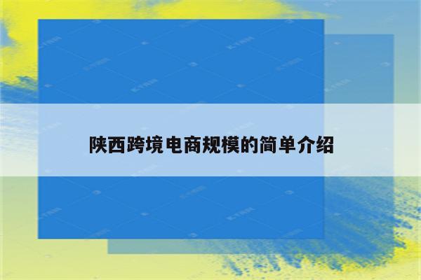 陕西跨境电商规模的简单介绍