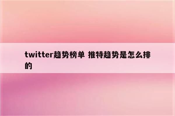 twitter趋势榜单 推特趋势是怎么排的